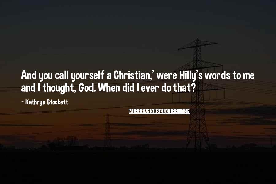 Kathryn Stockett Quotes: And you call yourself a Christian,' were Hilly's words to me and I thought, God. When did I ever do that?