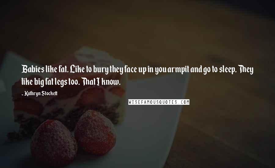 Kathryn Stockett Quotes: Babies like fat. Like to bury they face up in you armpit and go to sleep. They like big fat legs too. That I know.