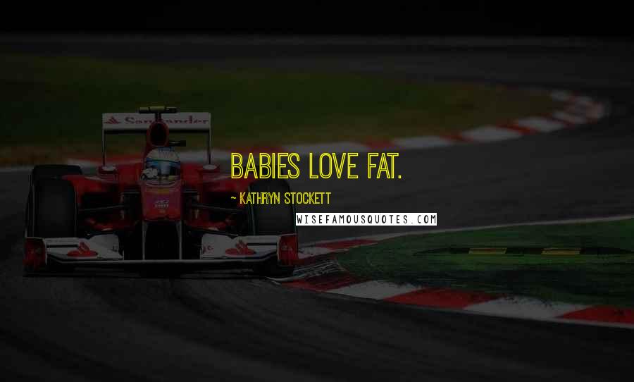 Kathryn Stockett Quotes: Babies love fat.