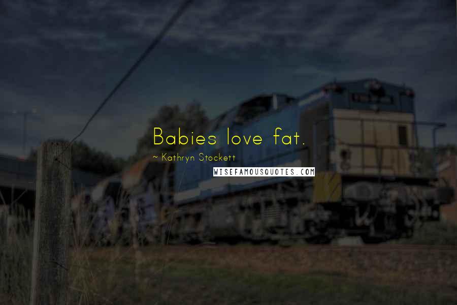 Kathryn Stockett Quotes: Babies love fat.