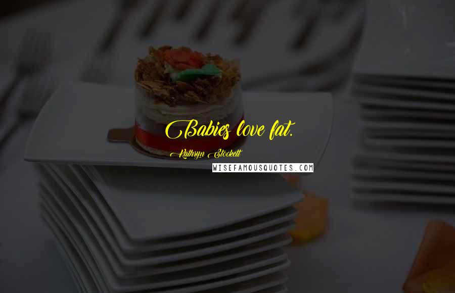 Kathryn Stockett Quotes: Babies love fat.