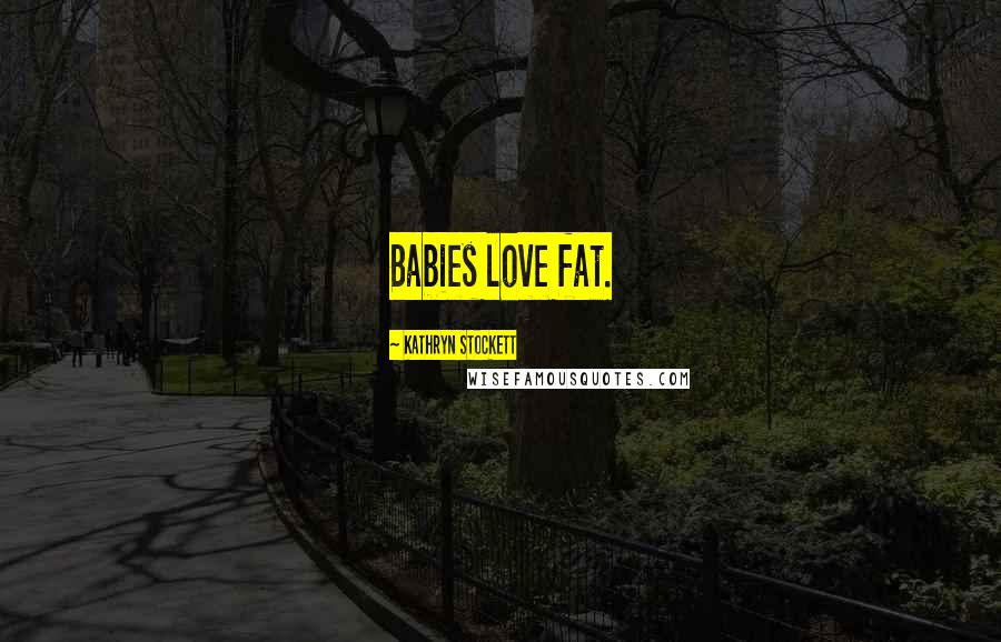 Kathryn Stockett Quotes: Babies love fat.
