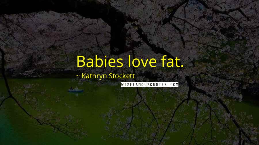 Kathryn Stockett Quotes: Babies love fat.