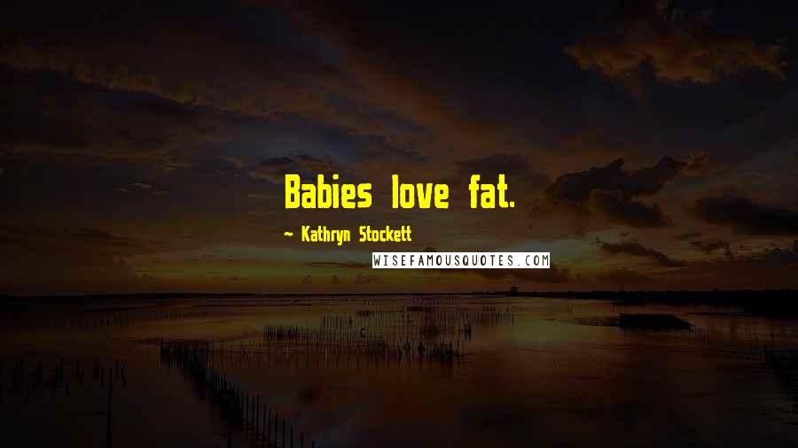 Kathryn Stockett Quotes: Babies love fat.