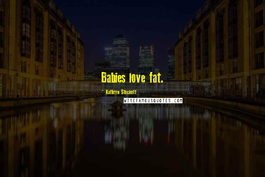 Kathryn Stockett Quotes: Babies love fat.