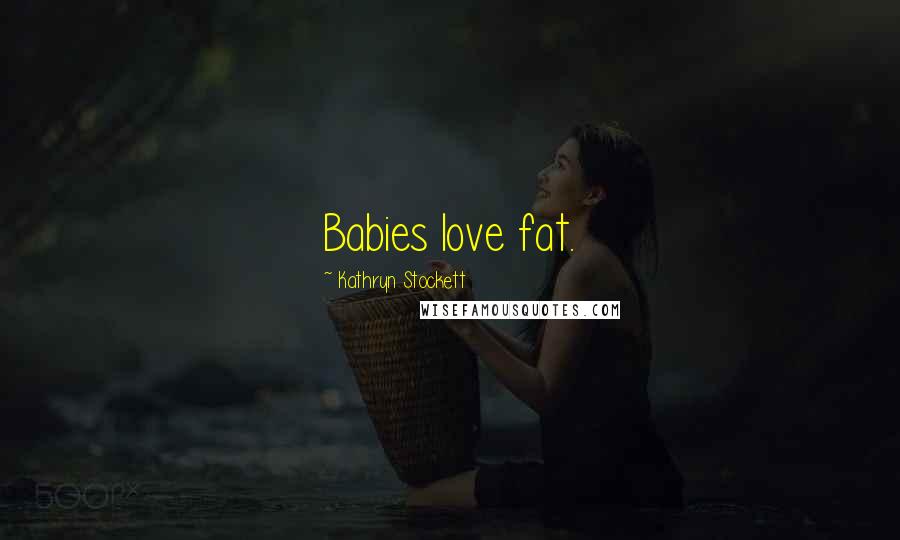 Kathryn Stockett Quotes: Babies love fat.