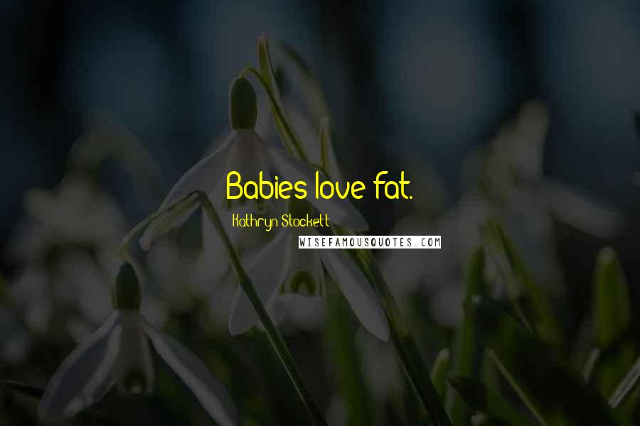 Kathryn Stockett Quotes: Babies love fat.