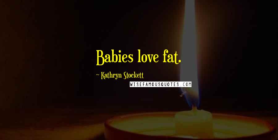 Kathryn Stockett Quotes: Babies love fat.