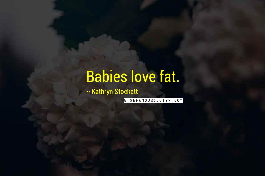 Kathryn Stockett Quotes: Babies love fat.