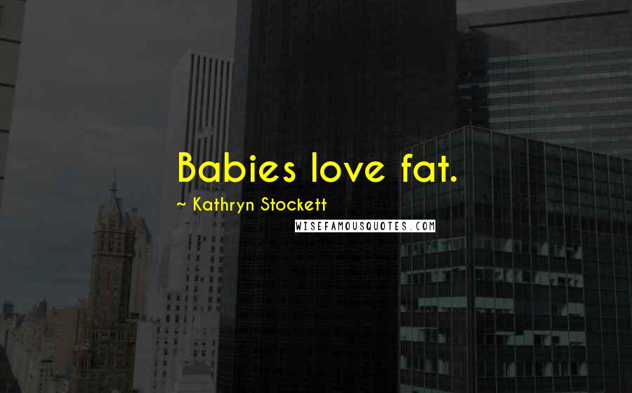 Kathryn Stockett Quotes: Babies love fat.