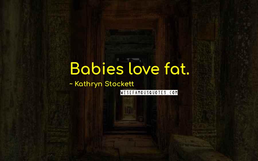 Kathryn Stockett Quotes: Babies love fat.