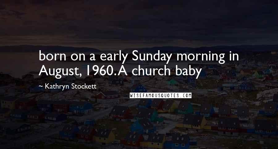 Kathryn Stockett Quotes: born on a early Sunday morning in August, 1960. A church baby