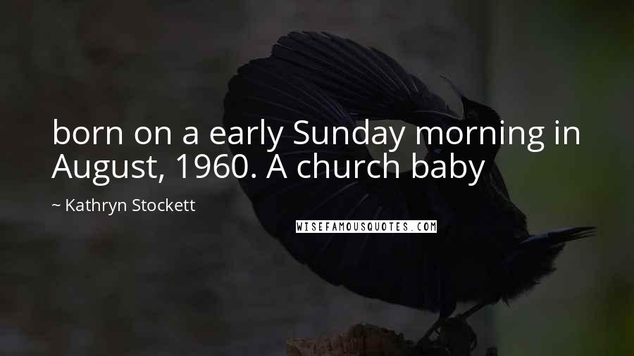 Kathryn Stockett Quotes: born on a early Sunday morning in August, 1960. A church baby