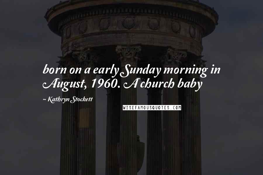 Kathryn Stockett Quotes: born on a early Sunday morning in August, 1960. A church baby