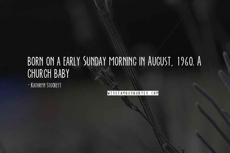 Kathryn Stockett Quotes: born on a early Sunday morning in August, 1960. A church baby