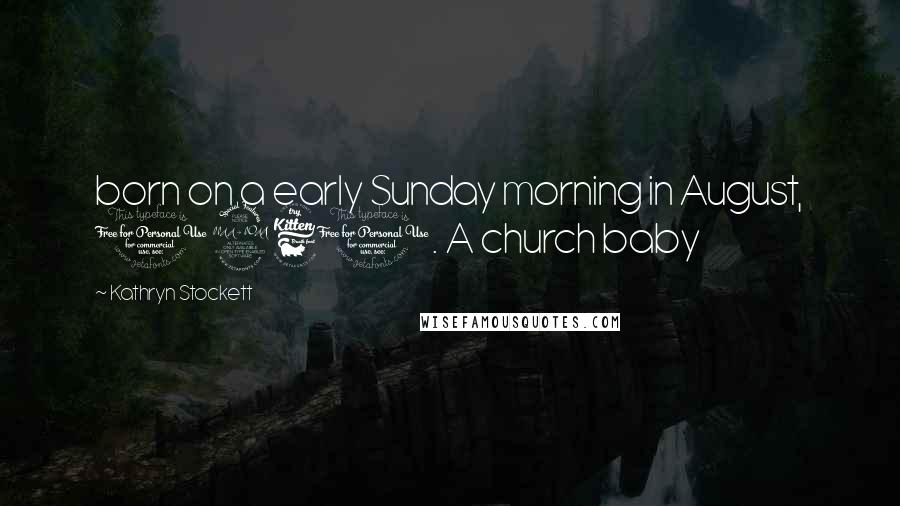 Kathryn Stockett Quotes: born on a early Sunday morning in August, 1960. A church baby
