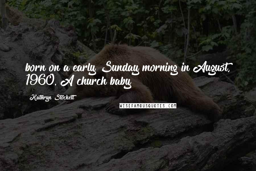 Kathryn Stockett Quotes: born on a early Sunday morning in August, 1960. A church baby