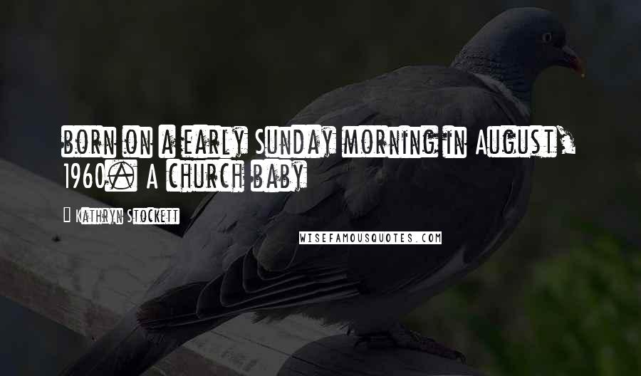 Kathryn Stockett Quotes: born on a early Sunday morning in August, 1960. A church baby