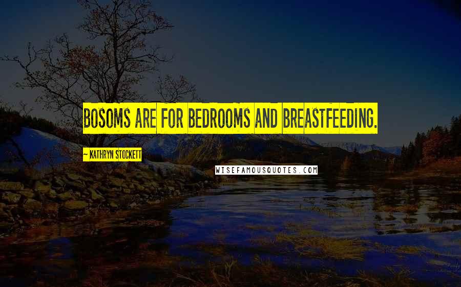 Kathryn Stockett Quotes: Bosoms are for bedrooms and breastfeeding.