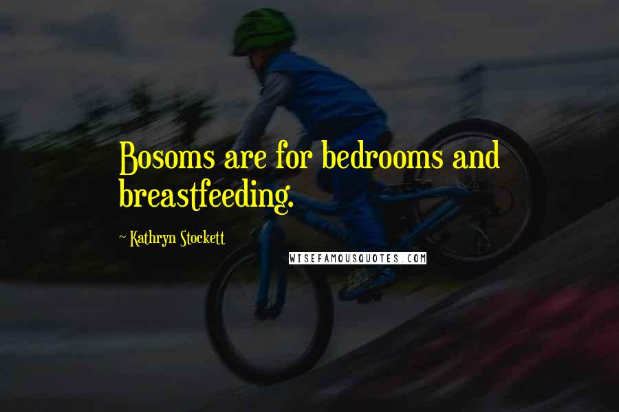 Kathryn Stockett Quotes: Bosoms are for bedrooms and breastfeeding.