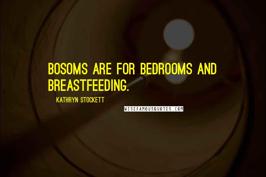 Kathryn Stockett Quotes: Bosoms are for bedrooms and breastfeeding.
