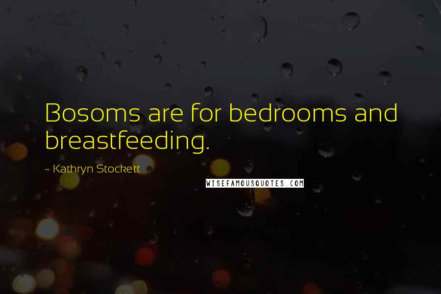 Kathryn Stockett Quotes: Bosoms are for bedrooms and breastfeeding.