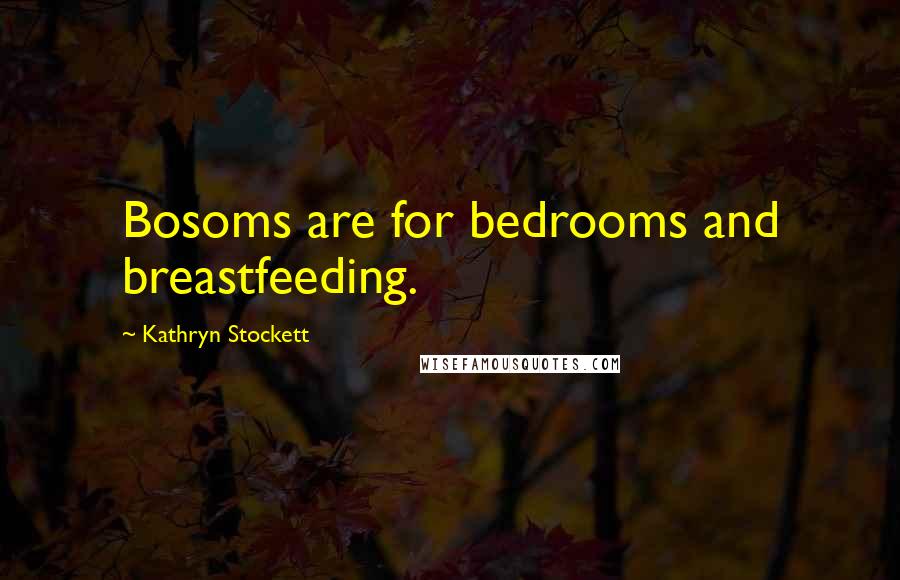 Kathryn Stockett Quotes: Bosoms are for bedrooms and breastfeeding.