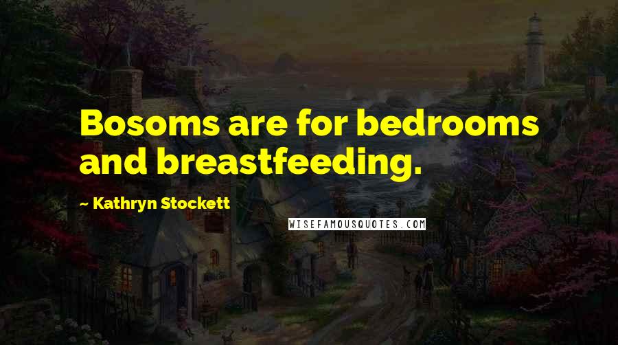 Kathryn Stockett Quotes: Bosoms are for bedrooms and breastfeeding.