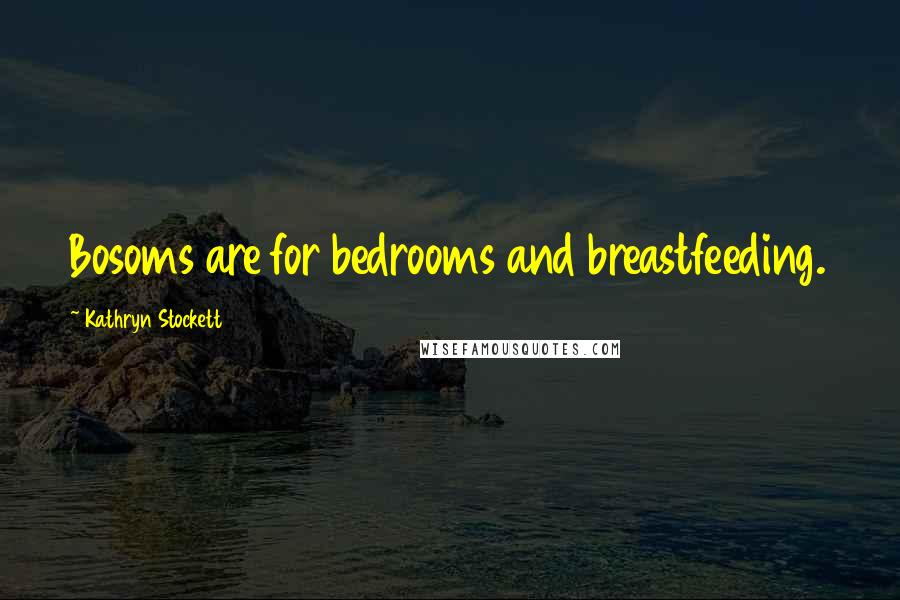 Kathryn Stockett Quotes: Bosoms are for bedrooms and breastfeeding.