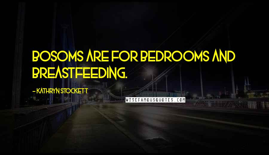 Kathryn Stockett Quotes: Bosoms are for bedrooms and breastfeeding.