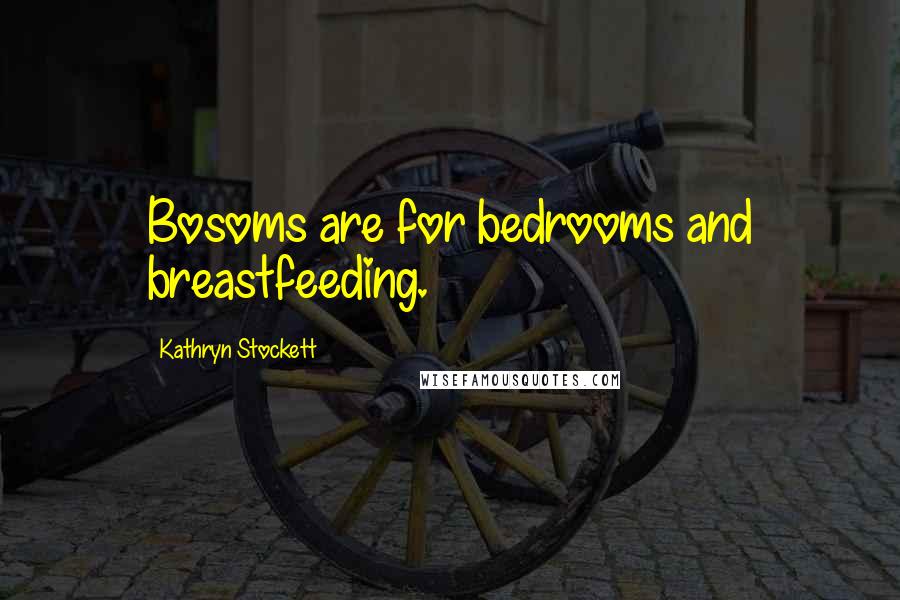 Kathryn Stockett Quotes: Bosoms are for bedrooms and breastfeeding.