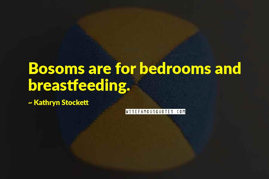 Kathryn Stockett Quotes: Bosoms are for bedrooms and breastfeeding.