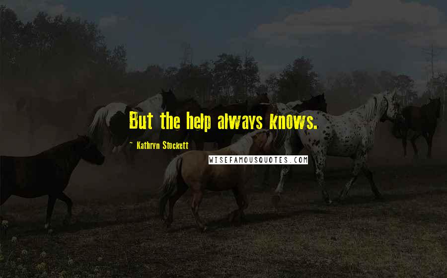 Kathryn Stockett Quotes: But the help always knows.