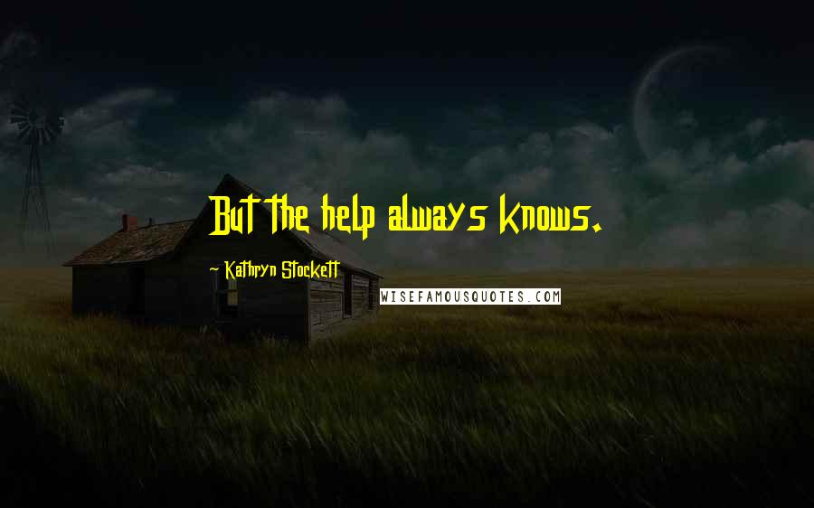 Kathryn Stockett Quotes: But the help always knows.