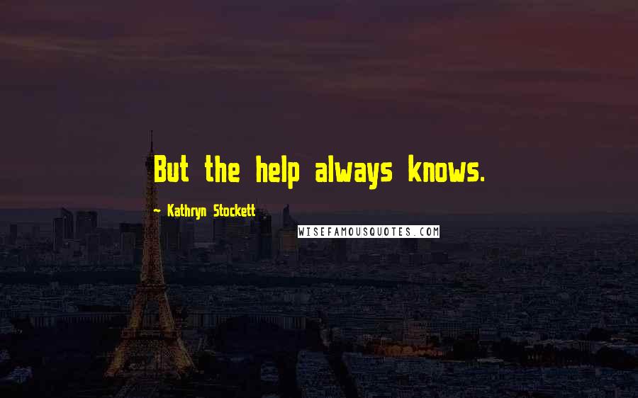 Kathryn Stockett Quotes: But the help always knows.