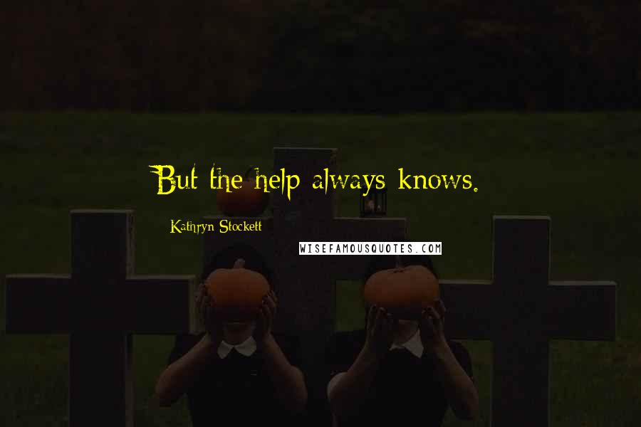 Kathryn Stockett Quotes: But the help always knows.