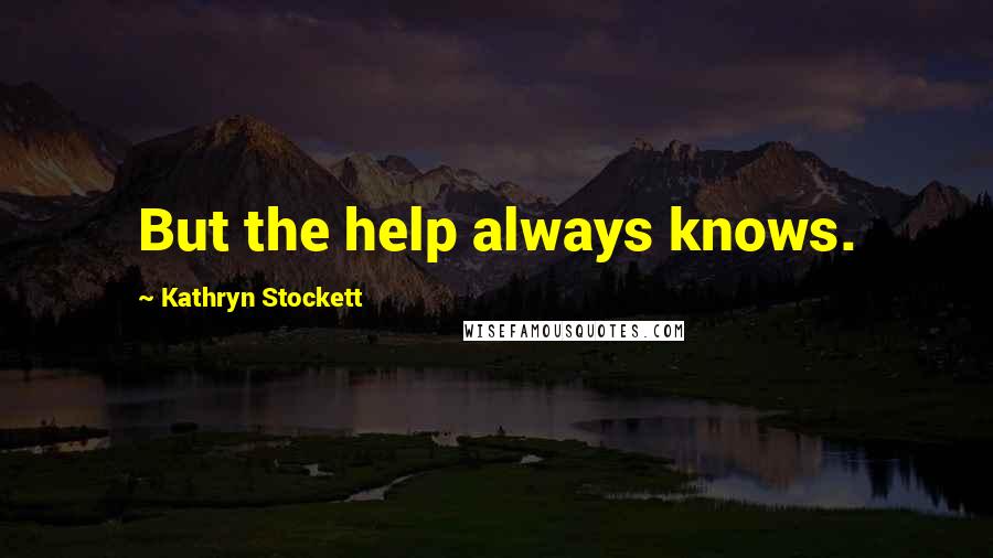 Kathryn Stockett Quotes: But the help always knows.