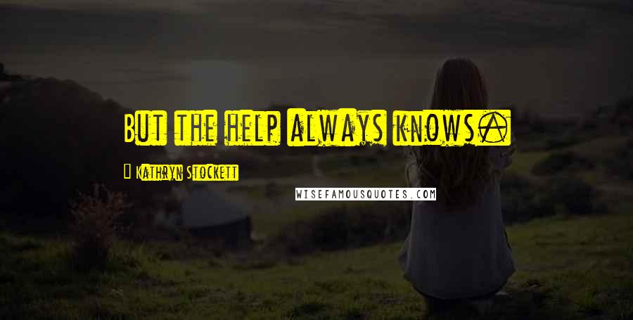 Kathryn Stockett Quotes: But the help always knows.