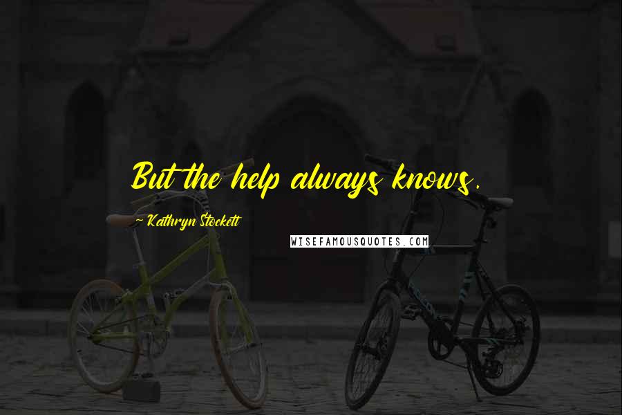 Kathryn Stockett Quotes: But the help always knows.