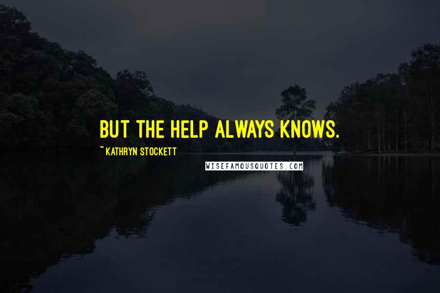 Kathryn Stockett Quotes: But the help always knows.