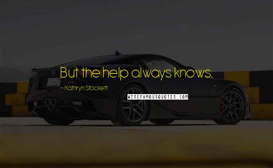 Kathryn Stockett Quotes: But the help always knows.