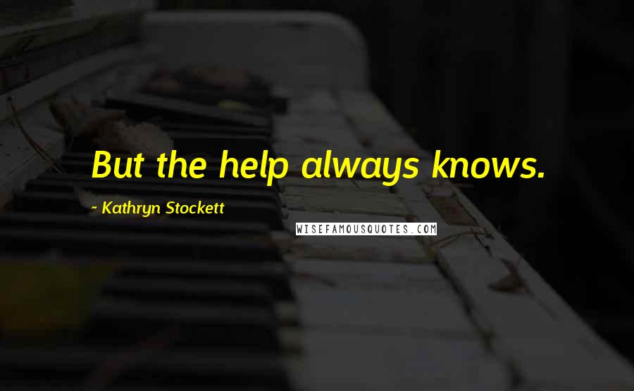 Kathryn Stockett Quotes: But the help always knows.