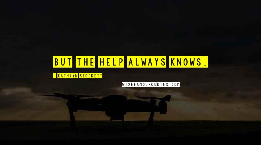 Kathryn Stockett Quotes: But the help always knows.