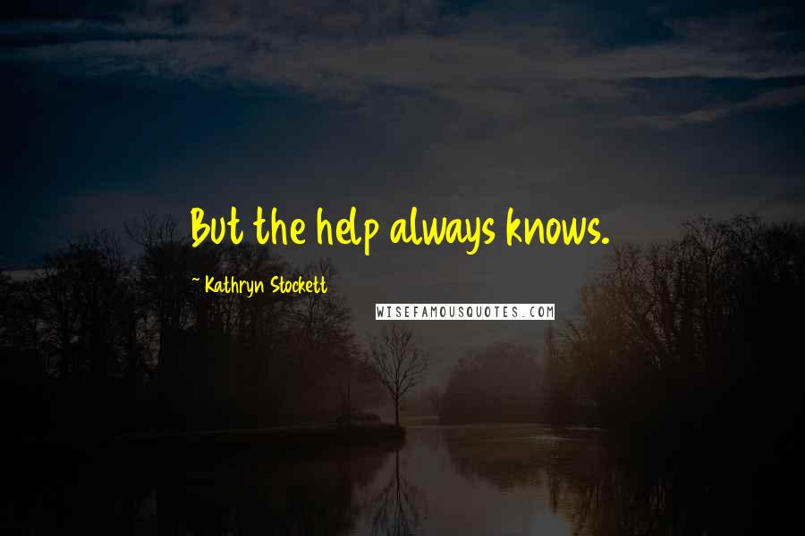 Kathryn Stockett Quotes: But the help always knows.