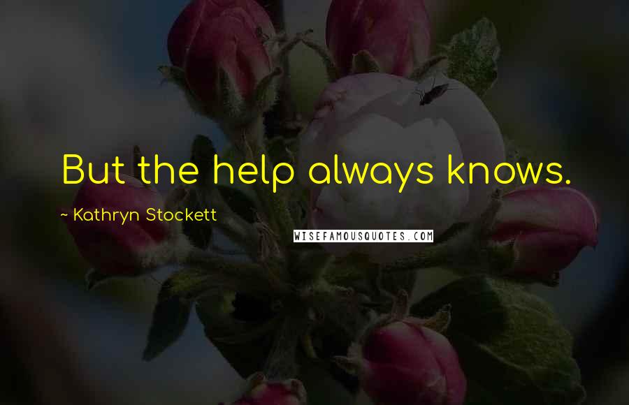 Kathryn Stockett Quotes: But the help always knows.