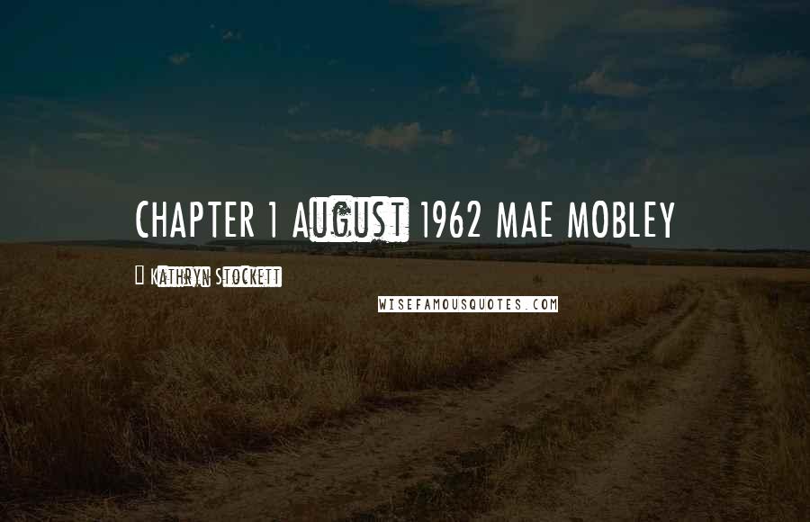 Kathryn Stockett Quotes: CHAPTER 1 August 1962 MAE MOBLEY