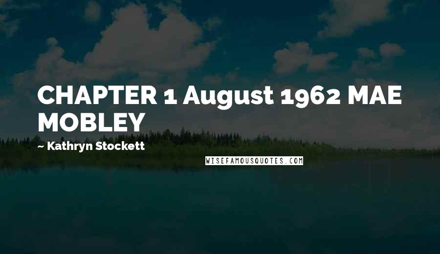 Kathryn Stockett Quotes: CHAPTER 1 August 1962 MAE MOBLEY