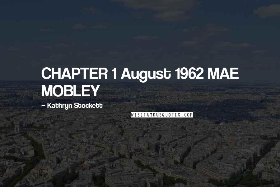 Kathryn Stockett Quotes: CHAPTER 1 August 1962 MAE MOBLEY