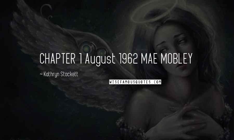 Kathryn Stockett Quotes: CHAPTER 1 August 1962 MAE MOBLEY
