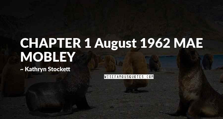 Kathryn Stockett Quotes: CHAPTER 1 August 1962 MAE MOBLEY